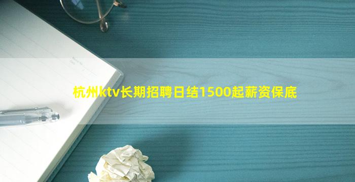 杭州ktv长期招聘日结1500起薪资保底